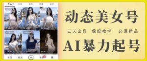 云天AI美女号暴力起号,白嫖玩法,保姆级教学,超详细-网创之道