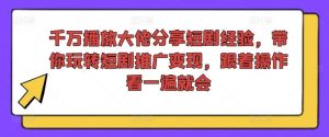 千万播放大佬分享短剧经验，带你玩转短剧推广变现，跟着操作看一遍就会-网创之道