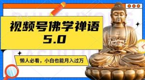 视频号佛学禅语5.0，纯原创视频，每天1-2小时，保底月入过W，适合宝妈、上班族、大学生【揭秘】-网创之道