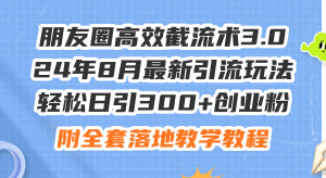 （11993期）朋友圈高效截流术3.0，24年8月最新引流玩法，轻松日引300+创业粉，附全…-网创之道
