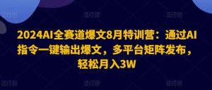2024AI全赛道爆文8月特训营：通过AI指令一键输出爆文，多平台矩阵发布，轻松月入3W【揭秘】-网创之道