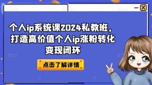 个人ip系统课2024私教班，打造高价值个人ip涨粉转化变现闭环-网创之道