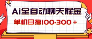 （12072期）AI全自动聊天掘金，单机日撸100-300＋ 有手就行-网创之道