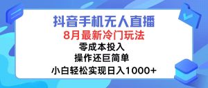 （12076期）抖音手机无人直播，8月全新冷门玩法，小白轻松实现日入1000+，操作巨…-网创之道