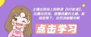 主播运营线上陪跑课【8月新课】,拉爆自然流,做懂流量的主播,新规政策下,自然流破圈攻略-网创之道