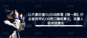 21天高价值VLOG训练营【第一期】行业首创用VLOG把口播故事化,流量人设成倍增长-网创之道