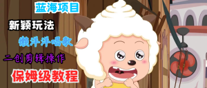 蓝海项目新颖玩法，懒洋洋唱歌 搬运剪辑操作，保姆级教程-网创之道