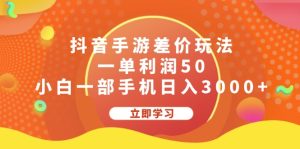 (12117期)抖音手游差价玩法,一单利润50,小白一部手机日入3000+-网创之道