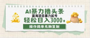 （12122期）最新玩法AI暴力撸头条，零基础也可轻松日入3000+，当天起号，第二天见…-网创之道