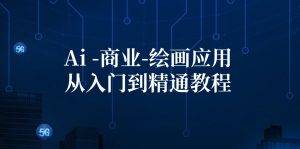 (12114期)Ai-商业 绘画-应用从入门到精通教程:Ai绘画/设计/摄影/电商/建筑-网创之道