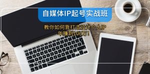 (12115期)自媒体IP-起号实战班:教你如何靠打造设计个人IP,年赚到100万!-网创之道