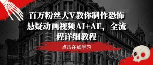 百万粉丝大V教你制作恐怖悬疑动画视频AI+AE，全流程详细教程-网创之道
