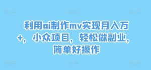 利用ai制作mv实现月入万+,小众项目,轻松做副业,简单好操作-网创之道