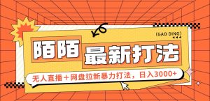 （12148期）日入3000+，陌陌最新无人直播＋网盘拉新打法，落地教程-网创之道