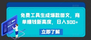 免费工具生成爆款图文，商单赚钱新高度，日入300+-网创之道