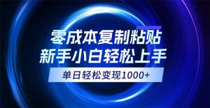 (12121期)0成本复制粘贴,小白轻松上手,无脑日入1000+,可批量放大-网创之道