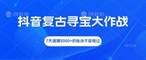 抖音复古寻宝大作战，7天速赚5000+的秘诀不容错过【揭秘】-网创之道