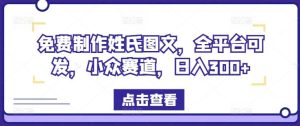 免费制作姓氏图文，全平台可发，小众赛道，日入300+【揭秘】-网创之道