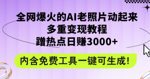 (12160期)全网爆火的AI老照片动起来多重变现教程,蹭热点日赚3000+,内含免费工具-网创之道