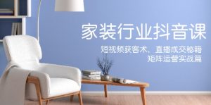 （12200期）家装抖音课：短视频获客术，直播成交秘籍，矩阵运营实战篇-网创之道