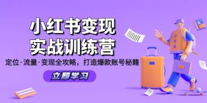 (12216期)小红书变现实战训练营:定位·流量·变现全攻略,打造爆款账号秘籍-网创之道