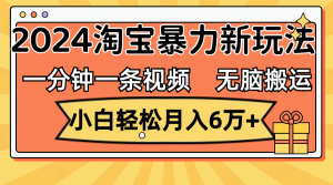(12239期)一分钟一条视频,无脑搬运,小白轻松月入6万+2024淘宝暴力新玩法,可批量-网创之道