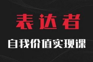 【表达者】自我价值实现课，思辨盛宴极致表达-网创之道