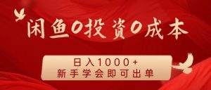 闲鱼0投资0成本 日入1000+ 无需囤货 新手学会即可出单-网创之道
