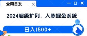 全网首发：2024超级扩列，人脉掘金系统，日入1.5k【揭秘】-网创之道