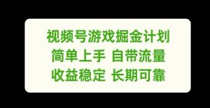 视频号游戏掘金计划,简单上手自带流量,收益稳定长期可靠【揭秘】-网创之道