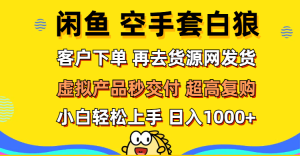 (12334期)闲鱼空手套白狼 客户下单 再去货源网发货 秒交付 高复购 轻松上手 日入…-网创之道