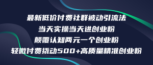 (12346期)最新低价付费社群日引500+高质量精准创业粉,当天实操当天进创业粉,日…-网创之道