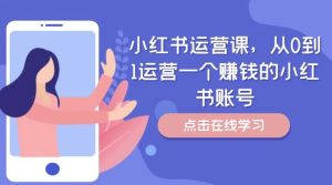 小红书运营课,从0到1运营一个赚钱的小红书账号-网创之道