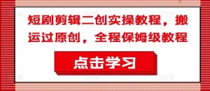 短剧剪辑二创实操教程,搬运过原创,全程保姆级教程-网创之道
