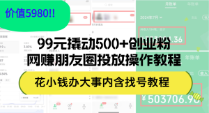 (12431期)99元撬动500+创业粉,网赚朋友圈投放操作教程价值5980!花小钱办大事内…-网创之道