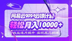 (12439期)2024网易云云梯计划 每月躺赚5000+-网创之道