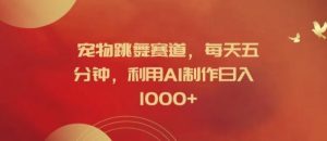 宠物跳舞赛道，每天五分钟，利用AI制作日入1k【揭秘】-网创之道