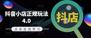 抖音小店正规玩法4.0(更新8月),帮助你更好地理解和应对电商抖店的运营-网创之道