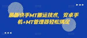 最新快手MT搬运技术,安卓手机+MT管理器轻松搞定-网创之道