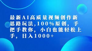 (12474期)最新AI高质量视频创作新思路玩法,100%原创,手把手教你,小白也能轻松上…-网创之道
