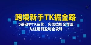 跨境新手TK掘金路:0基础学TK运营,实操技能全覆盖,从注册到盈利全攻略-网创之道