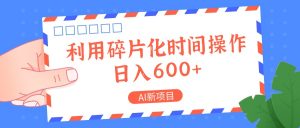 AI新项目,利用碎片化时间操作,日入一两张-网创之道