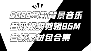 6000多款背景音乐音效视频剪辑BGM音频素材包合集-网创之道