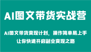 AI图文带货实战营-AI图文带货变现计划,操作简单易上手,让你快速开启副业变现之路-网创之道