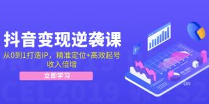 抖音变现逆袭课:从0到1打造IP,精准定位+高效起号,收入倍增-网创之道