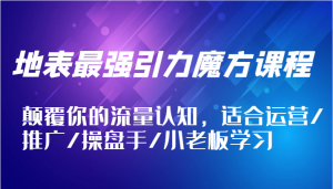 地表最强引力魔方课程，颠覆你的流量认知，适合运营/推广/操盘手/小老板学习-网创之道