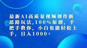 最新AI高质量视频创作新思路玩法,100%原创,手把手教你,小白也能轻松上手,日入1000+-网创之道