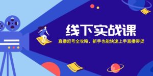 线下实战课：直播起号全攻略，新手也能快速上手直播带货-网创之道