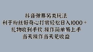 抖音弹幕另类玩法,利于粉丝好奇心打赏轻松日入1000+ 礼物收到手软,操作简单-网创之道