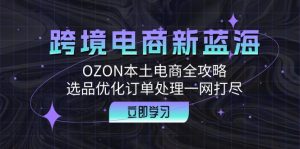跨境电商新蓝海:OZON本土电商全攻略,选品优化订单处理一网打尽-网创之道